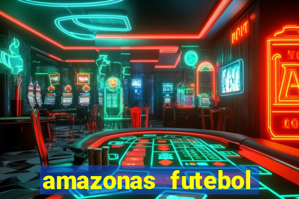 amazonas futebol clube onde assistir