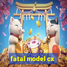 fatal model cx