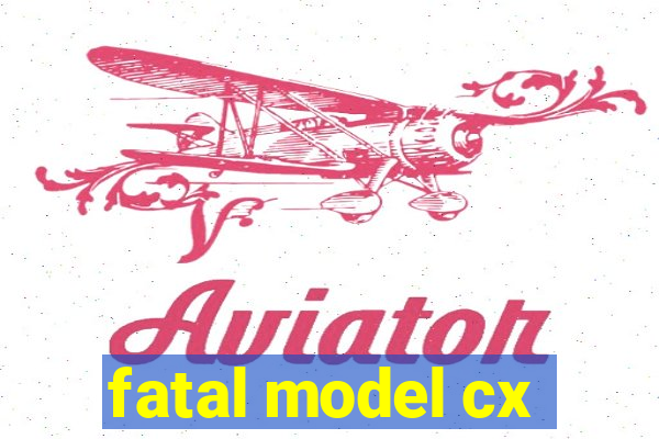 fatal model cx