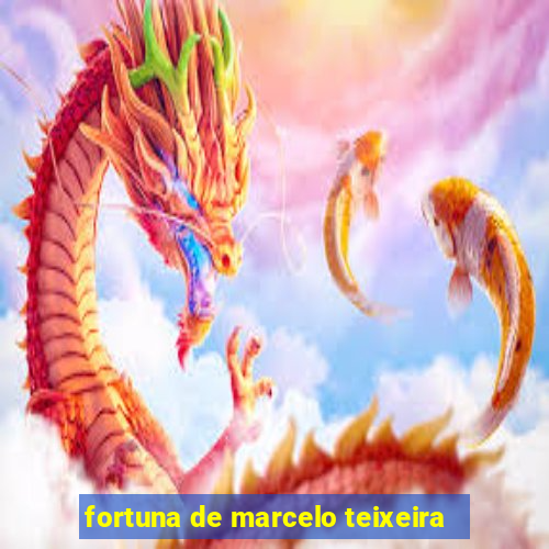 fortuna de marcelo teixeira