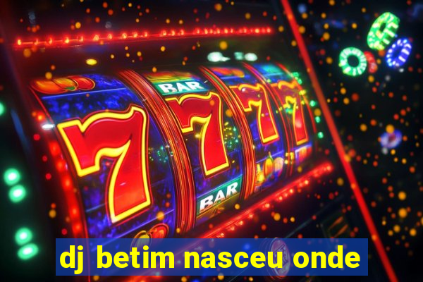 dj betim nasceu onde