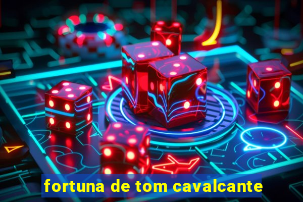 fortuna de tom cavalcante