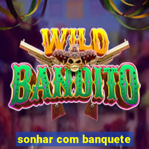 sonhar com banquete