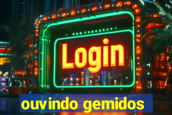 ouvindo gemidos