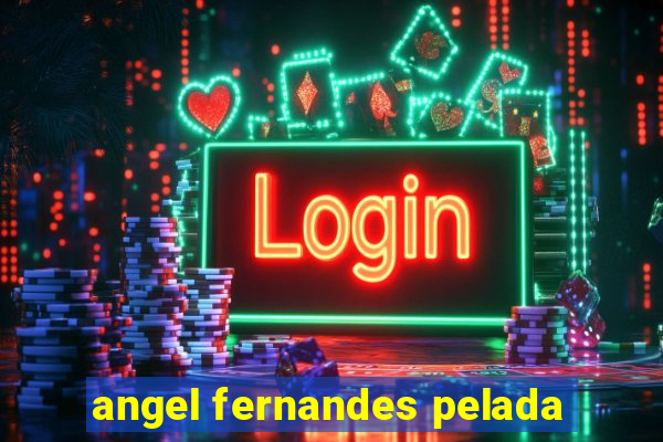 angel fernandes pelada