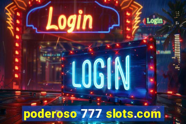 poderoso 777 slots.com