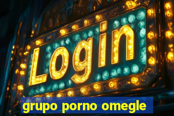 grupo porno omegle