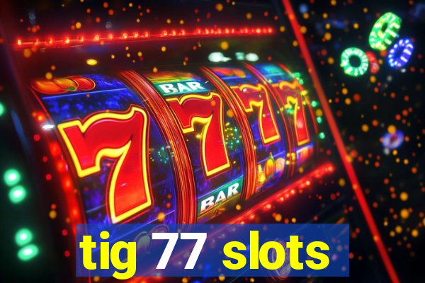 tig 77 slots