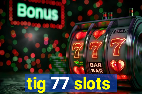 tig 77 slots