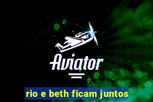 rio e beth ficam juntos