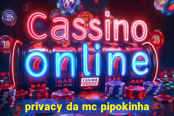 privacy da mc pipokinha