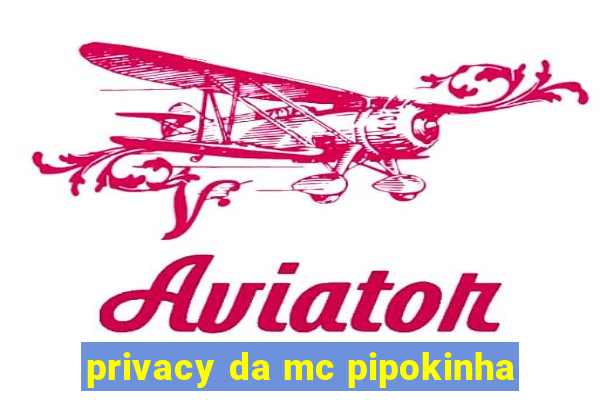 privacy da mc pipokinha
