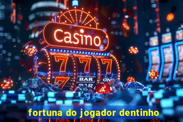 fortuna do jogador dentinho