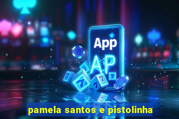 pamela santos e pistolinha