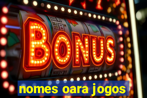 nomes oara jogos