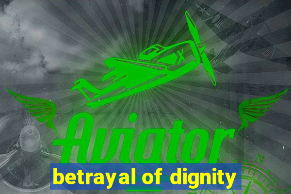 betrayal of dignity