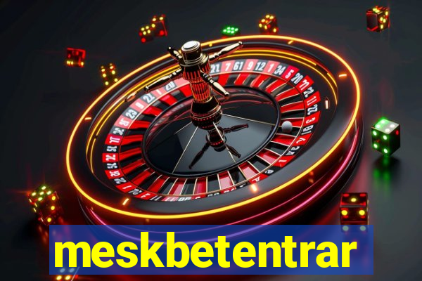 meskbetentrar