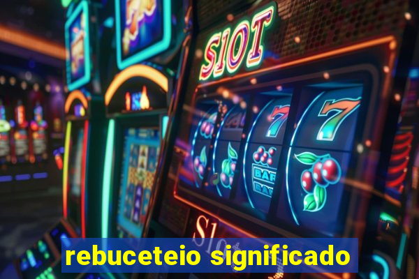 rebuceteio significado