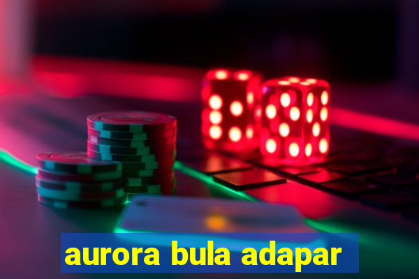 aurora bula adapar