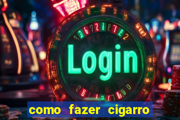 como fazer cigarro caseiro de papel