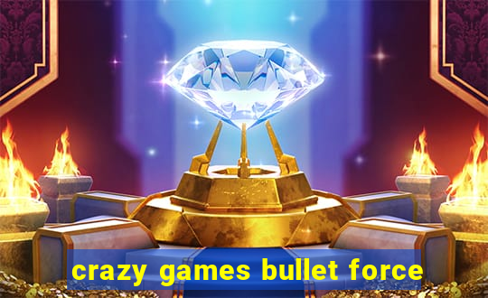 crazy games bullet force