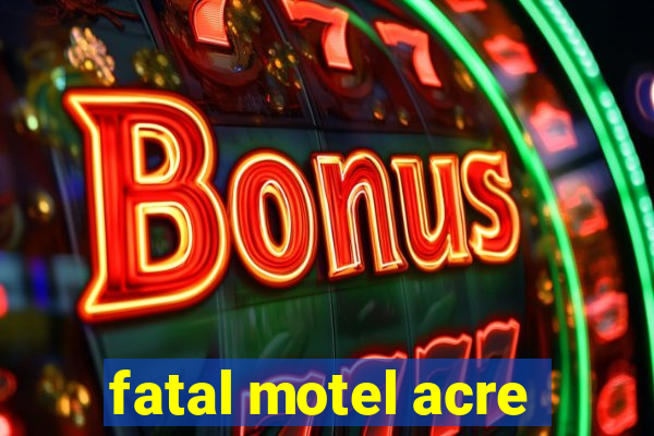 fatal motel acre