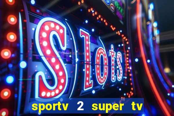 sportv 2 super tv ao vivo
