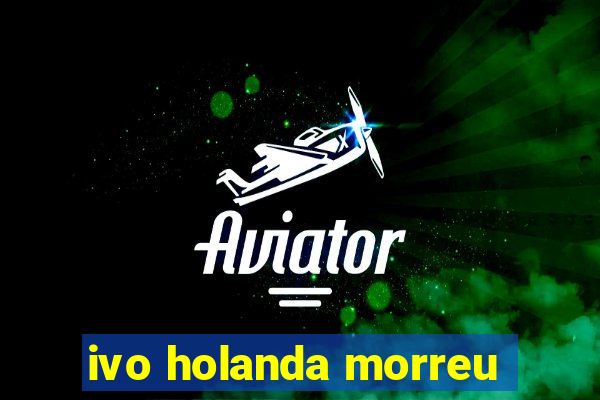 ivo holanda morreu