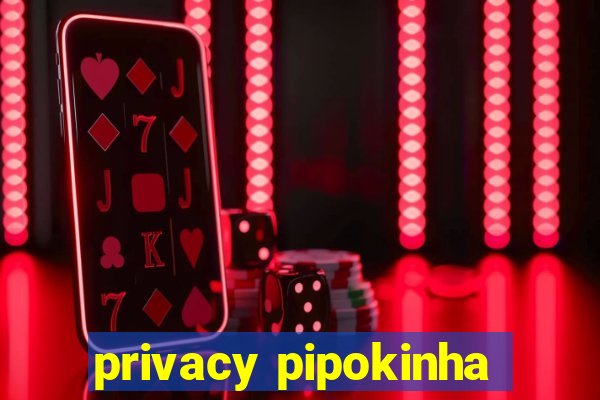 privacy pipokinha