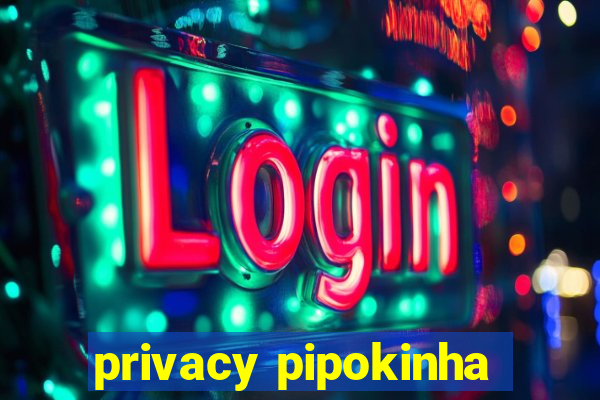 privacy pipokinha