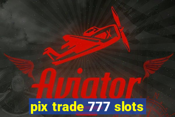 pix trade 777 slots