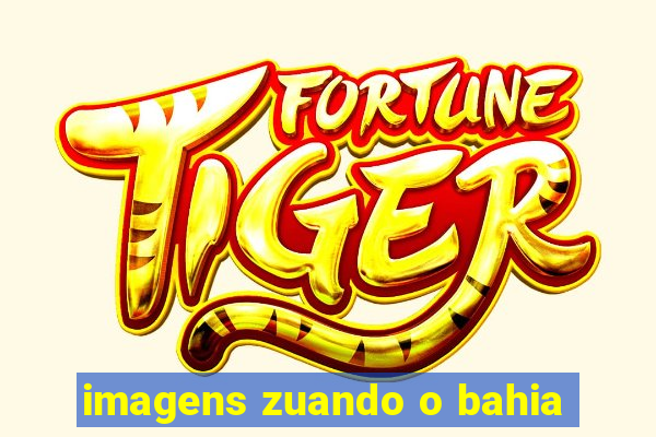 imagens zuando o bahia