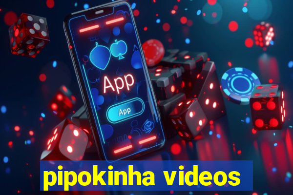 pipokinha videos