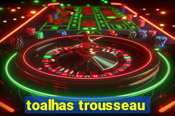 toalhas trousseau