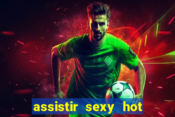 assistir sexy hot online grátis