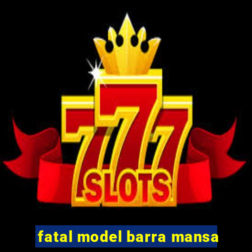 fatal model barra mansa