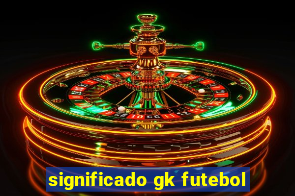 significado gk futebol