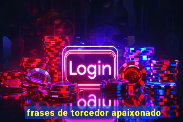 frases de torcedor apaixonado