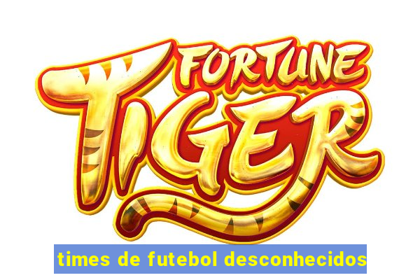 times de futebol desconhecidos
