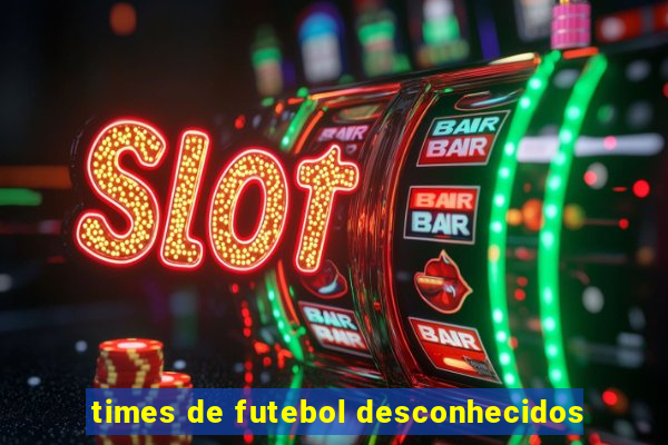 times de futebol desconhecidos