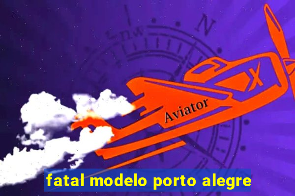 fatal modelo porto alegre