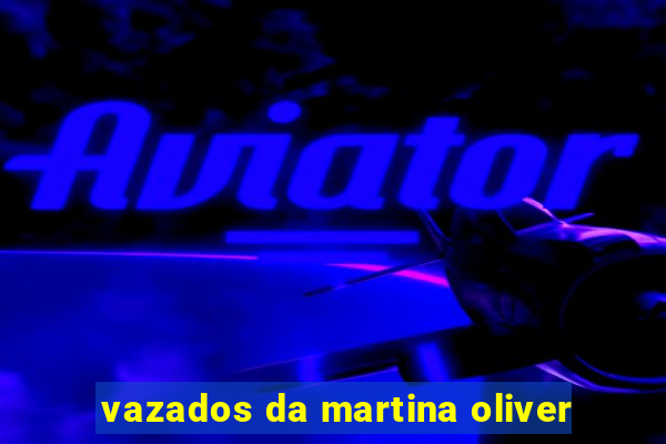 vazados da martina oliver