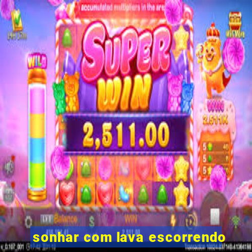 sonhar com lava escorrendo
