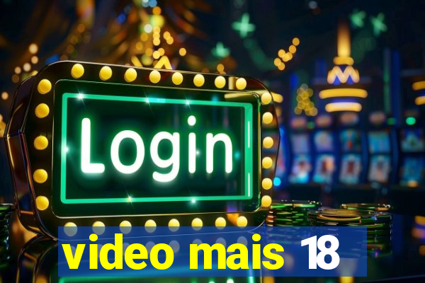 video mais 18