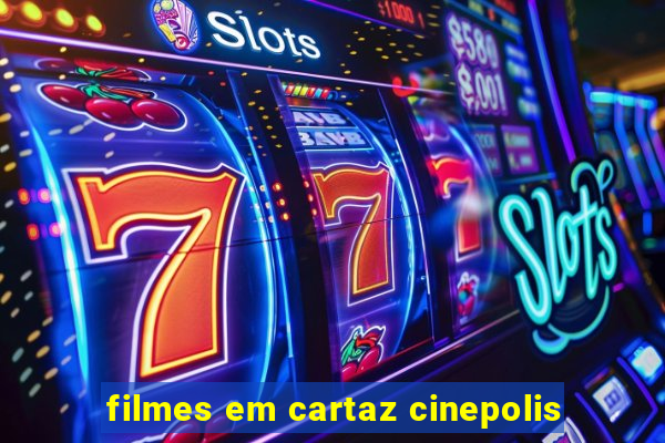filmes em cartaz cinepolis