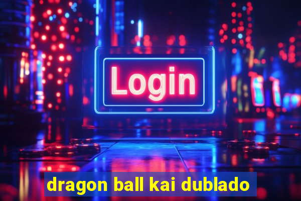 dragon ball kai dublado