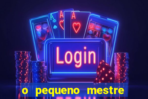o pequeno mestre frases o pequeno mestre mensagens