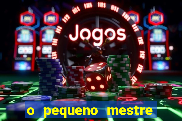o pequeno mestre frases o pequeno mestre mensagens