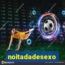 noitadadesexo