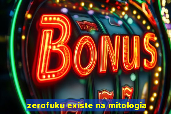 zerofuku existe na mitologia